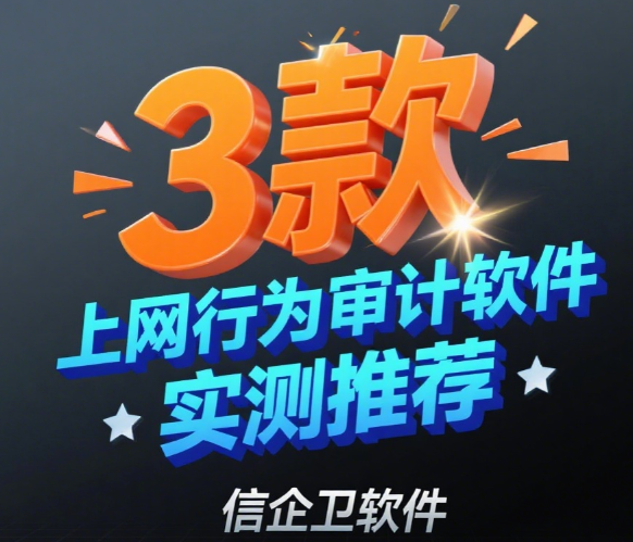 如何优雅管理员工上网行为？3款上网行为审计软件实测推荐（附避坑指南）