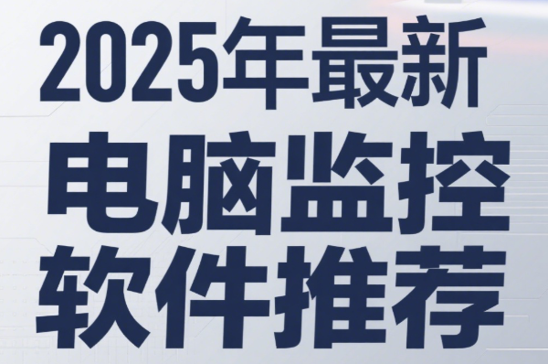 员工电脑监控软件有哪些？5款电脑实时监控软件分享，2025最新排行榜