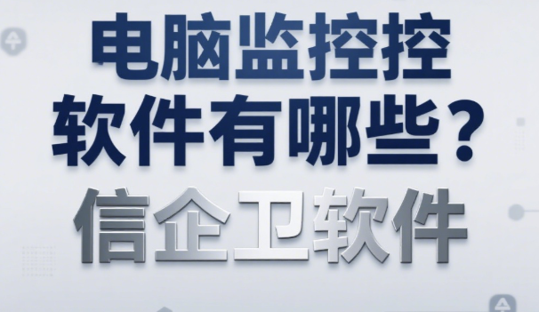 电脑监控软件如何实现监控电脑？五款神级电脑监控APP，2025公认好用