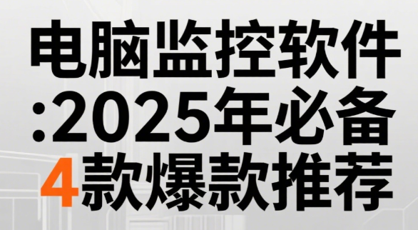 电脑监控软件全攻略：2025年必备4款爆款推荐