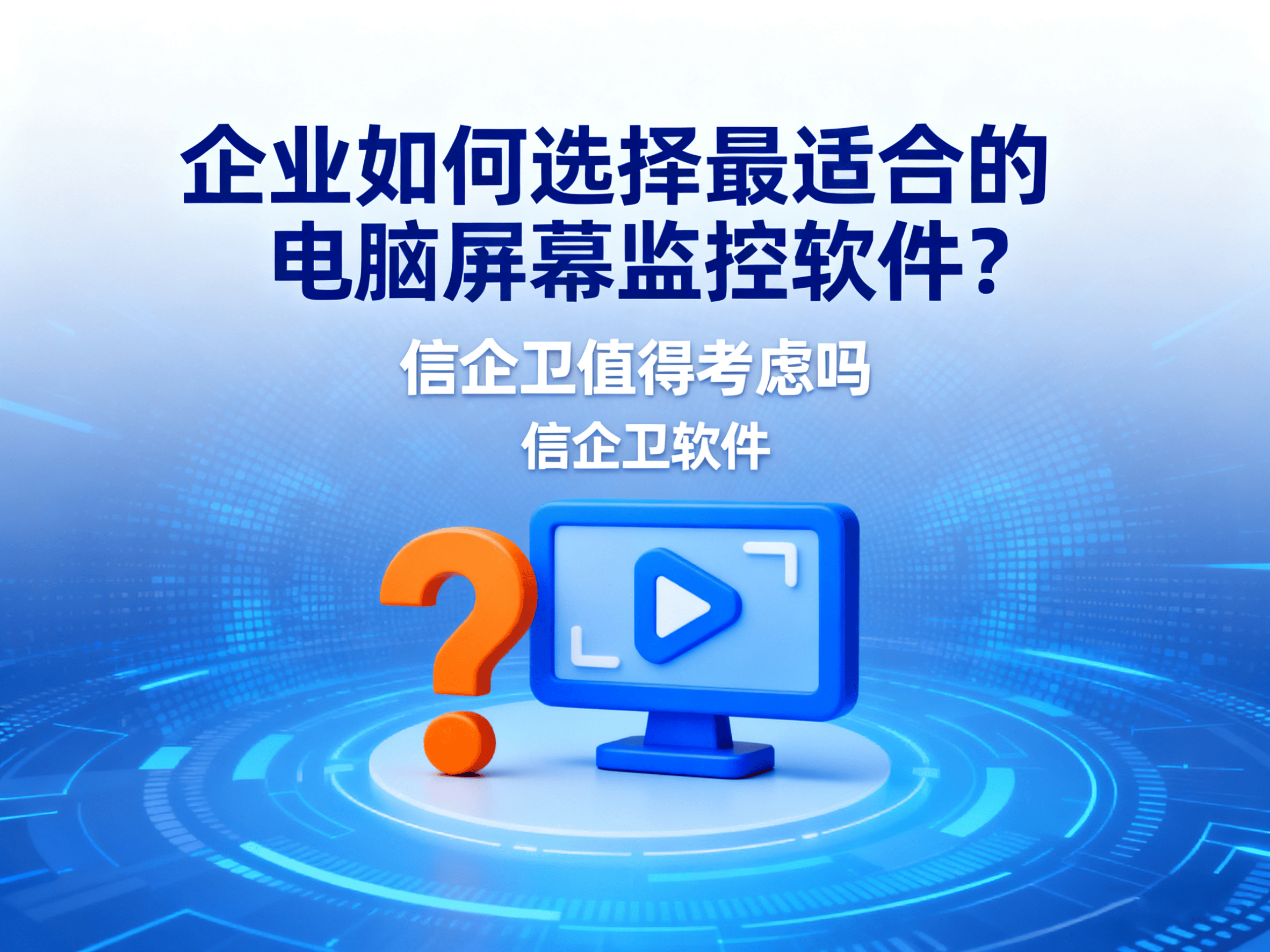 企业如何选择最适合的电脑屏幕监控软件？信企卫值得考虑吗