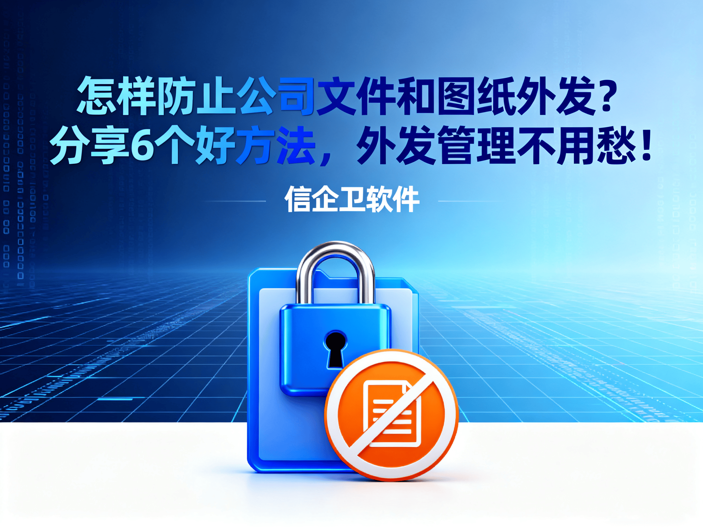 怎样防止公司文件和图纸外发?分享6个好方法,外发管理不用愁! 