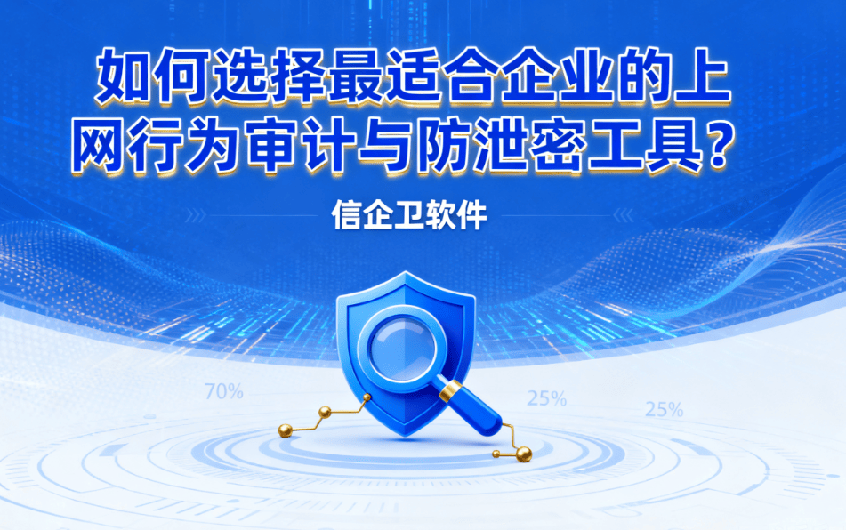 如何选择最适合企业的上网行为审计与防泄密工具？