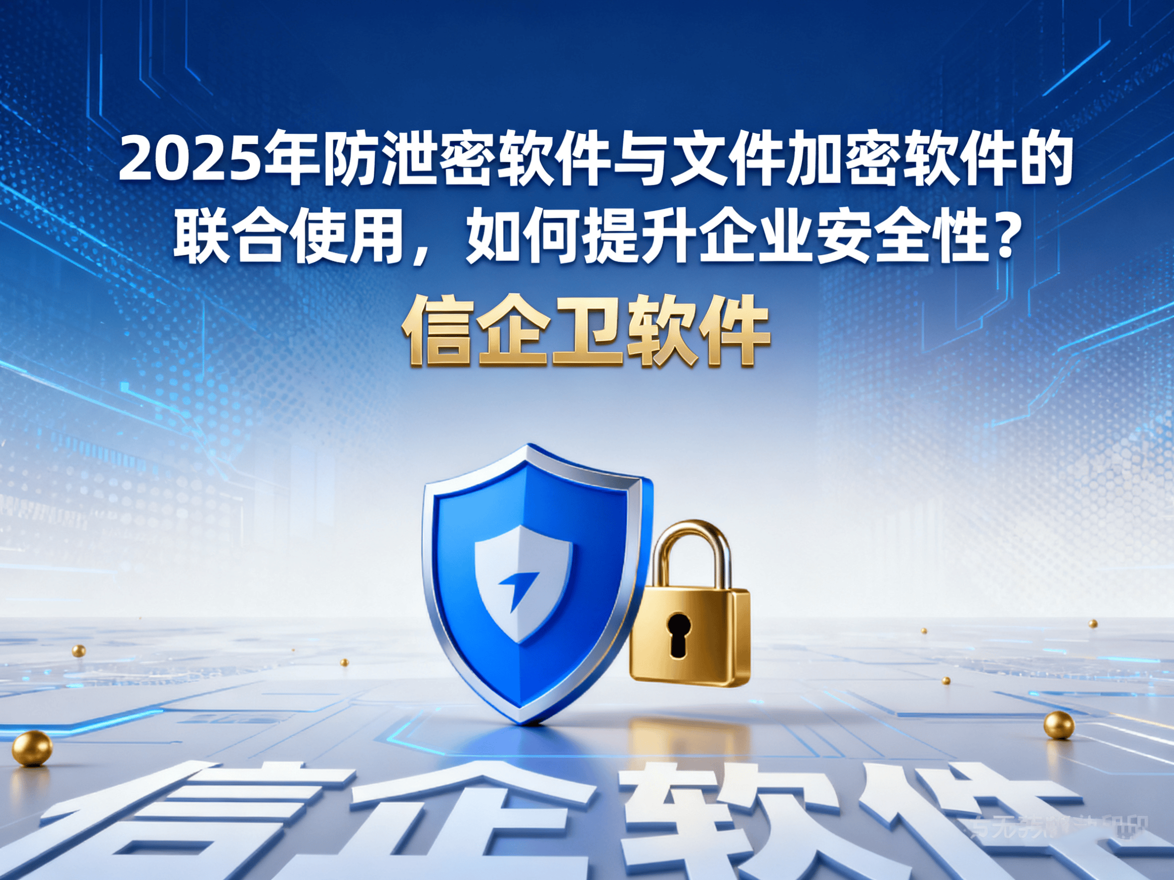 2025年防泄密软件与文件加密软件的联合使用，如何提升企业安全性？ 