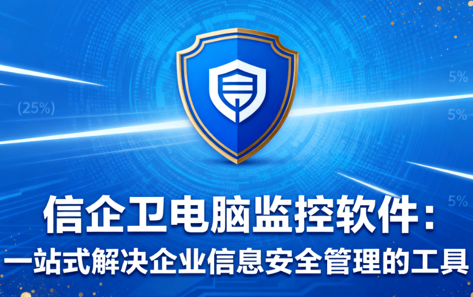 信企卫电脑监控软件：一站式解决企业信息安全管理的工具