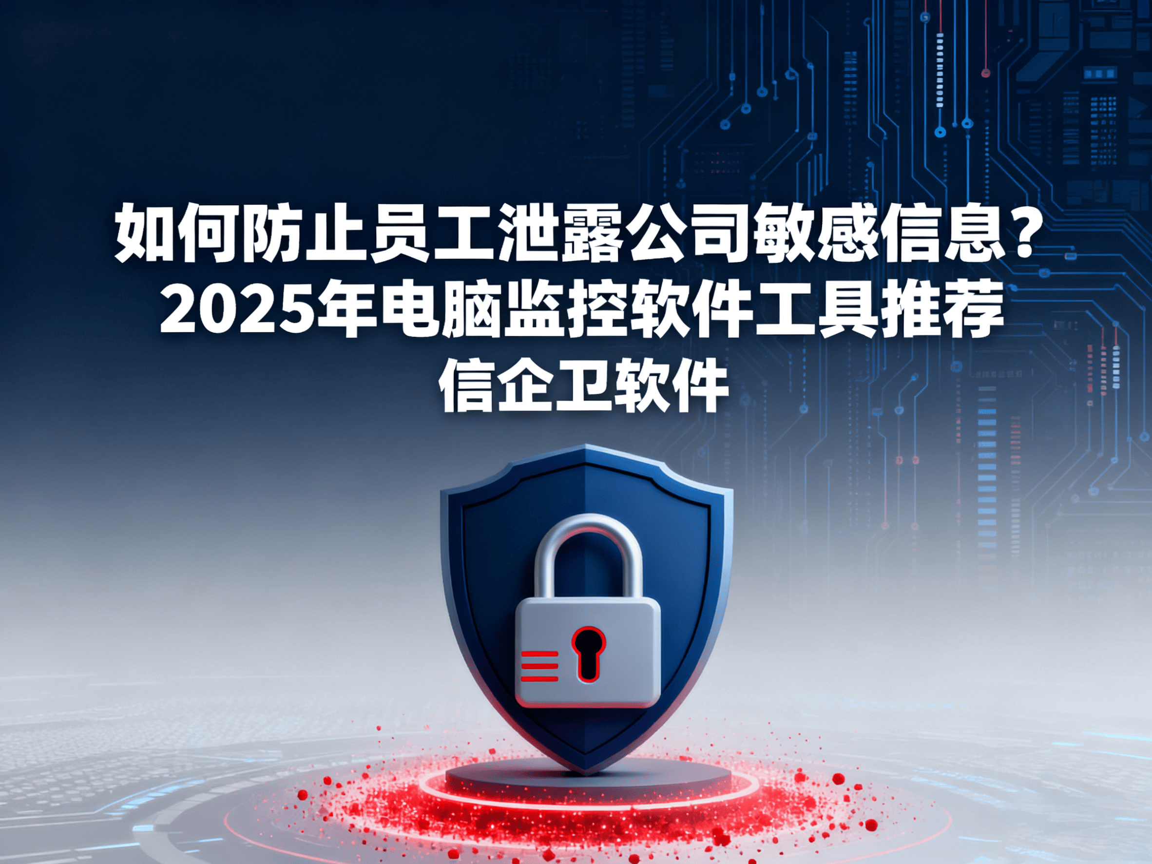 如何防止员工泄露公司敏感信息？2025年电脑监控软件工具推荐 