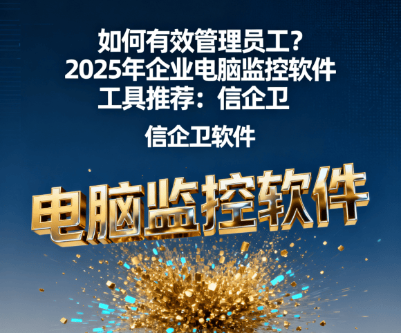如何有效管理员工？2025年企业电脑监控软件工具推荐：信企卫电脑监控软件