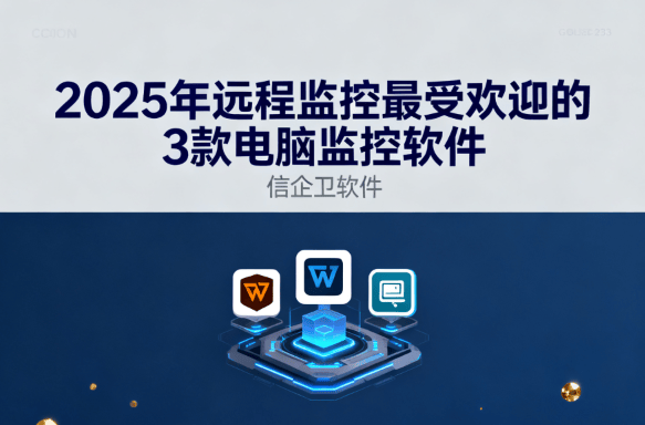 2025年远程监控最受欢迎的3款电脑监控软件，帮你随时掌握电脑屏幕  