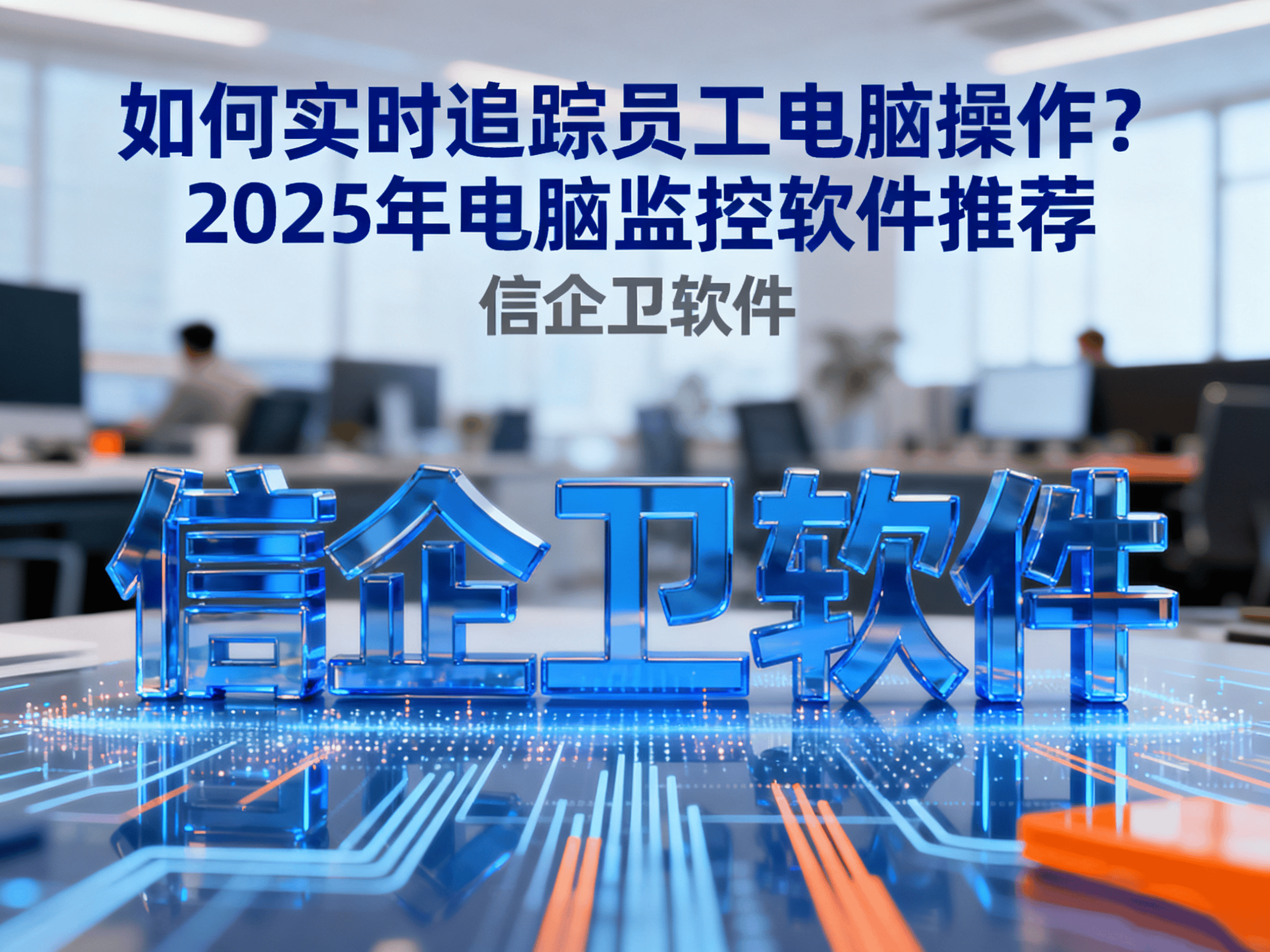如何实时追踪员工电脑操作？2025年电脑监控软件推荐
