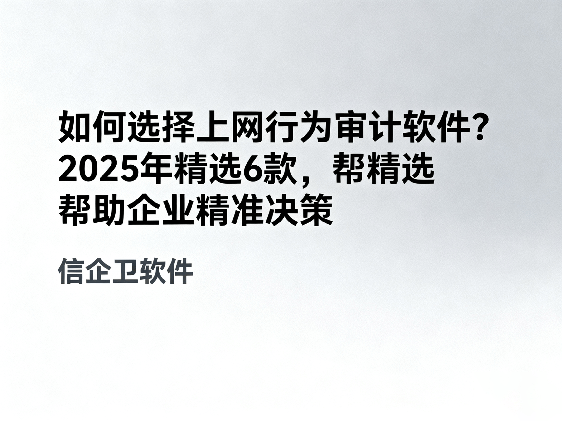 如何选择上网行为审计软件？2025年精选6款，帮助企业精准决策 