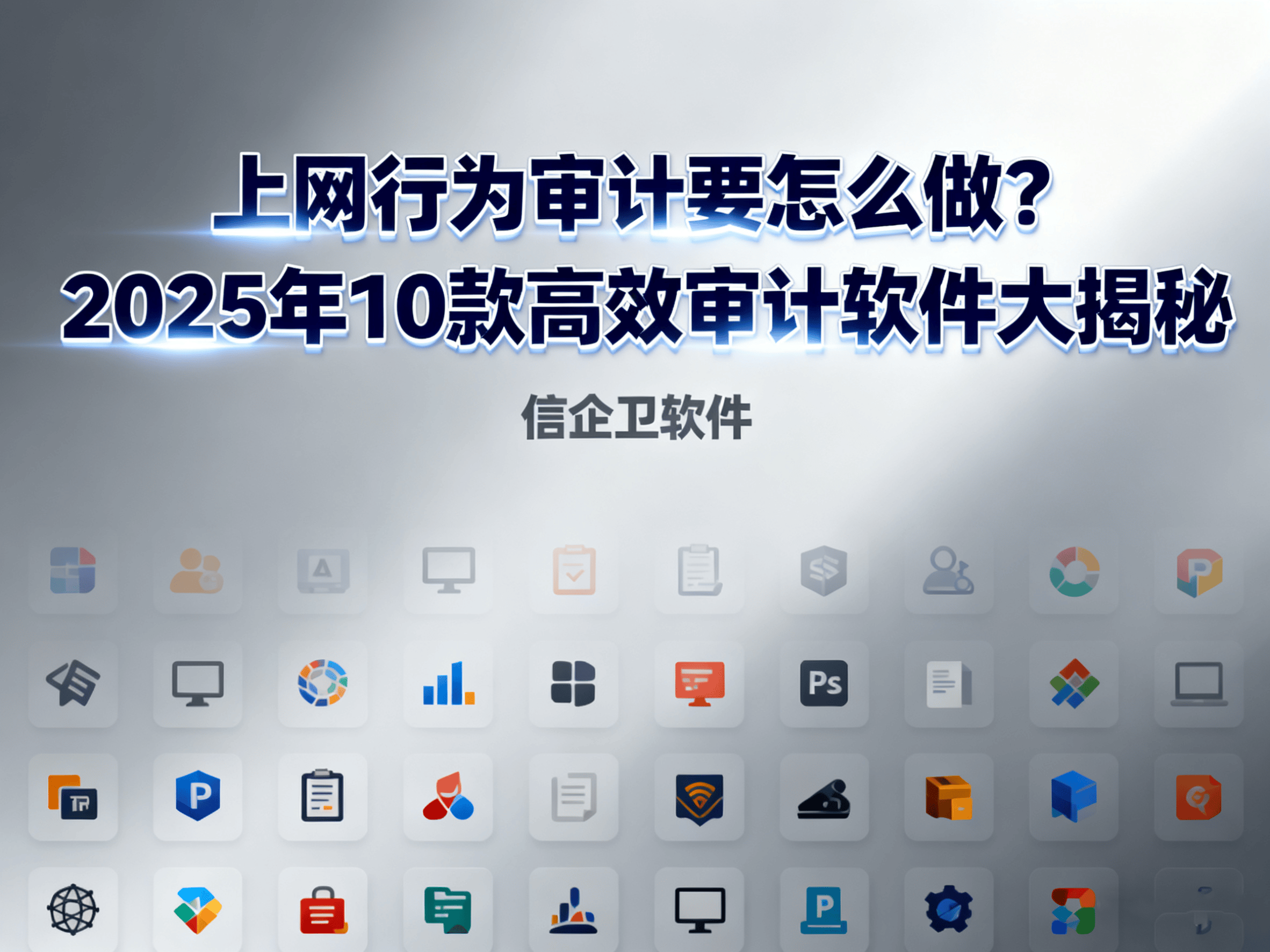 上网行为审计要怎么做？2025年10款高效审计软件大揭秘