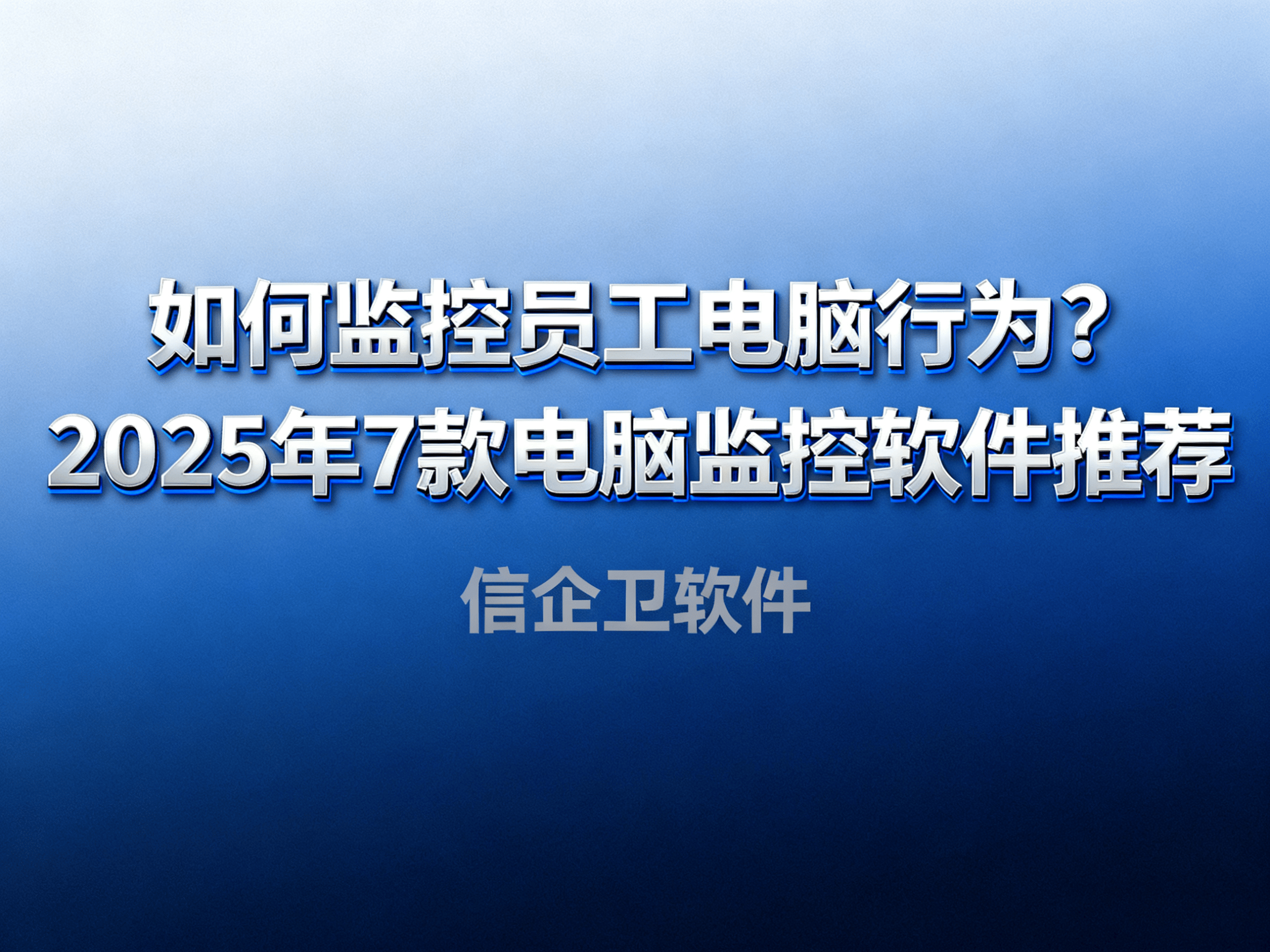 如何监控员工电脑行为？2025年7款电脑监控软件推荐，提升管理效率